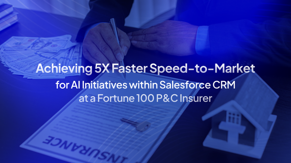 Achieving 5x Faster Speed-to-Market for AI Initiatives within Salesforce CRM at a Fortune 100 P&C Insurer